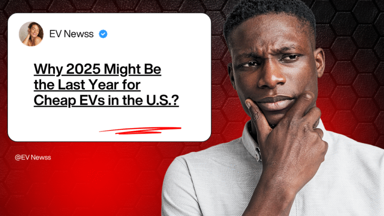 Why 2025 Might Be the Last Year for Cheap EVs in the U.S.?